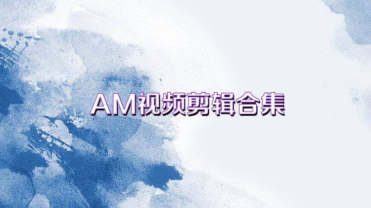 AM视频剪辑合集