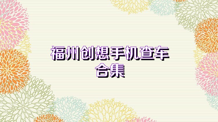 福州创想手机查车合集